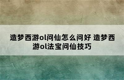 造梦西游ol问仙怎么问好 造梦西游ol法宝问仙技巧